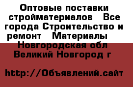 Оптовые поставки стройматериалов - Все города Строительство и ремонт » Материалы   . Новгородская обл.,Великий Новгород г.